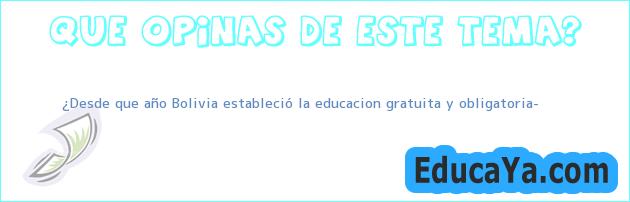 ¿Desde que año Bolivia estableció la educacion gratuita y obligatoria?