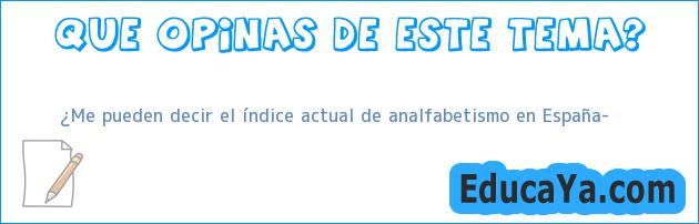 ¿Me pueden decir el índice actual de analfabetismo en España?