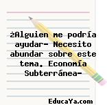 ¿Alguien me podría ayudar? Necesito abundar sobre este tema. Economía Subterránea?