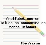 Analfabetismo en Toluca se concentra en zonas urbanas