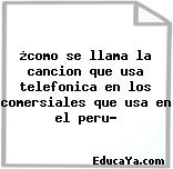 ¿como se llama la cancion que usa telefonica en los comersiales que usa en el peru?