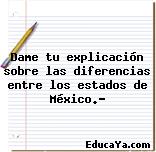 Dame tu explicación sobre las diferencias entre los estados de México.?