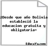 ¿Desde que año Bolivia estableció la educacion gratuita y obligatoria?