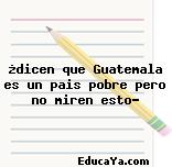 ¿dicen que Guatemala es un pais pobre pero no miren esto?