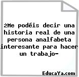 ¿Me podéis decir una historia real de una persona analfabeta interesante para hacer un trabajo?