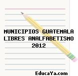 MUNICIPIOS GUATEMALA LIBRES ANALFABETISMO 2012