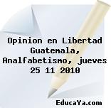 Opinion en Libertad Guatemala, Analfabetismo, jueves 25 11 2010