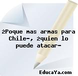 ¿Poque mas armas para Chile?, ¿quien lo puede atacar?