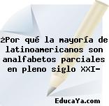 ¿Por qué la mayoría de latinoamericanos son analfabetos parciales en pleno siglo XXI?