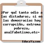 ¿Por què tanto odio a las dictaduras, si en las democracias hay corrupciòn, extrema pobreza, analfabetismo,etc?