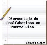 ¿Porcentaje de Analfabetismo en Puerto Rico?