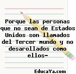 Porque las personas que no sean de Estados Unidos son llamados del Tercer mundo y no desarollados como ellos?