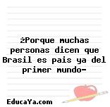 ¿Porque muchas personas dicen que Brasil es pais ya del primer mundo?