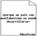 ¿porque un país con analfabetismo no puede desarrollarse?