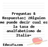 Preguntas & Respuestas: ¿Alguien me puede decir cual es la tasa de analfabetismo de Italia?