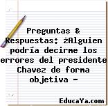 Preguntas & Respuestas: ¿Alguien podría decirme los errores del presidente Chavez de forma objetiva ?