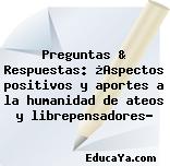 Preguntas & Respuestas: ¿Aspectos positivos y aportes a la humanidad de ateos y librepensadores?