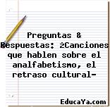 Preguntas & Respuestas: ¿Canciones que hablen sobre el analfabetismo, el retraso cultural?