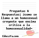 Preguntas & Respuestas: ¿como se llama a un homosexual creyente que encima critica a la homosexualidad?