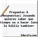 Preguntas & Respuestas: ¿cuando quieres saber que tiempo va a hacer lees la biblia tambien?