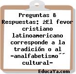 Preguntas & Respuestas: ¿El fevor cristiano latinoamericano corresponde a la tradición o al «analfabetismo´´ cultural?