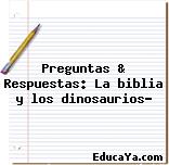 Preguntas & Respuestas: La biblia y los dinosaurios?