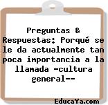 Preguntas & Respuestas: Porqué se le da actualmente tan poca importancia a la llamada «cultura general»?