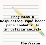 Preguntas & Respuestas: ¿qué hacer para combatir la injusticia social?