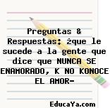 Preguntas & Respuestas: ¿que le sucede a la gente que dice que NUNCA SE ENAMORADO, K NO KONOCE EL AMOR?