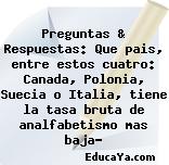 Preguntas & Respuestas: Que pais, entre estos cuatro: Canada, Polonia, Suecia o Italia, tiene la tasa bruta de analfabetismo mas baja?