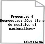 Preguntas & Respuestas: ¿Que tiene de positivo el nacionalismo?