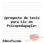 ¿proyecto de tesis para Lic en Psicopedagogía?