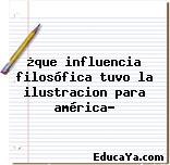 ¿que influencia filosófica tuvo la ilustracion para américa?