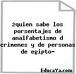 ¿quien sabe los porsentajes de analfabetismo d crimenes y de personas de egipto?