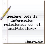 ¿quiero toda la informacion relacionada con el analfabetismo?