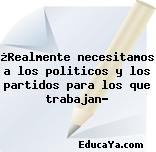 ¿Realmente necesitamos a los politicos y los partidos para los que trabajan?