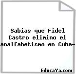 Sabias que Fidel Castro elimino el analfabetismo en Cuba?