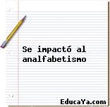 Se impactó al analfabetismo