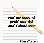 ¿soluciones al problema del analfabetismo?