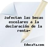 ¿afectan las becas escolares a la declaración de la renta?