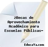 ¿Becas de Aprovechamiento Académico para Escuelas Públicas?