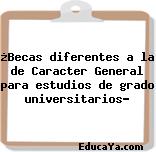 ¿Becas diferentes a la de Caracter General para estudios de grado universitarios?