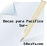 Becas para Pacifico Sur?