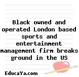 Black owned and operated London based sports and entertainment management firm breaks ground in the US