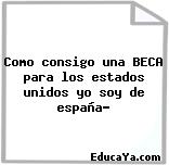 Como consigo una BECA para los estados unidos yo soy de españa?