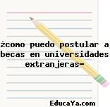 ¿como puedo postular a becas en universidades extranjeras?