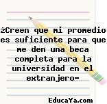 ¿Creen que mi promedio es suficiente para que me den una beca completa para la universidad en el extranjero?