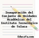 Inauguración del Conjunto de Unidades Académicas del Instituto Tecnológico de Toluca