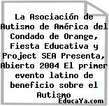 La Asociación de Autismo de América del Condado de Orange, Fiesta Educativa y Project SEA Presenta, Abierto 2004El primer evento latino de beneficio sobre el Autismo