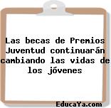 Las becas de Premios Juventud continuarán cambiando las vidas de los jóvenes